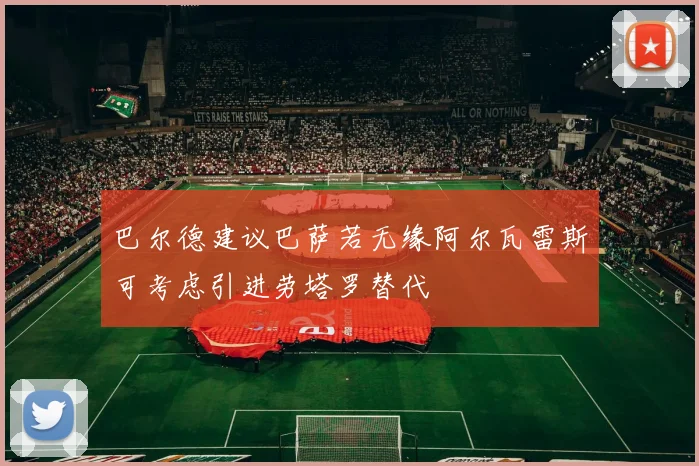 巴尔德建议巴萨若无缘阿尔瓦雷斯可考虑引进劳塔罗替代